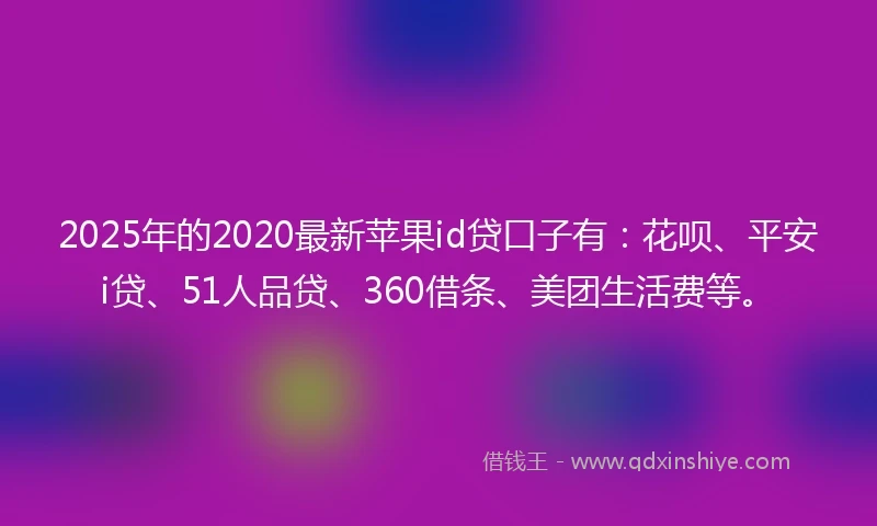 2025年的2020最新苹果id贷口子有：花呗、平安i贷、51人品贷、360借条、美团生活费等。