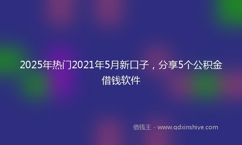 2025年热门2021年5月新口子，分享5个公积金借钱软件