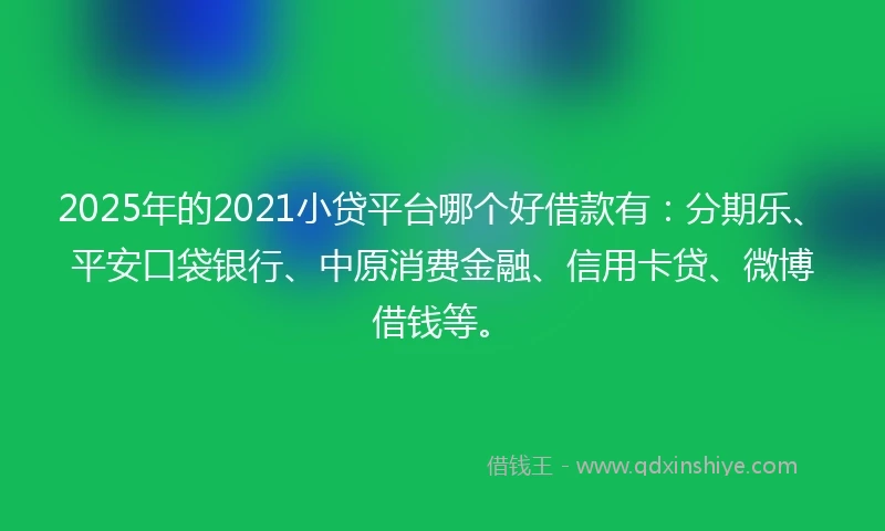 2025年的2021小贷平台哪个好借款有：分期乐、平安口袋银行、中原消费金融、信用卡贷、微博借钱等。