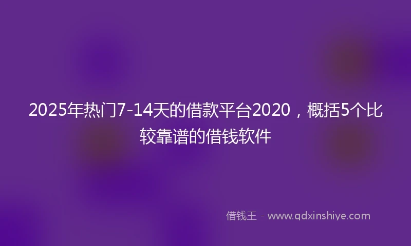 2025年热门7-14天的借款平台2020，概括5个比较靠谱的借钱软件