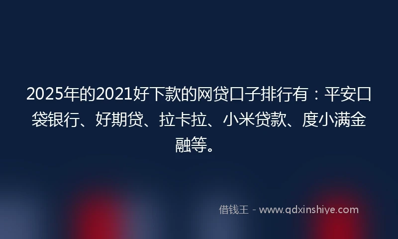 2025年的2021好下款的网贷口子排行有：平安口袋银行、好期贷、拉卡拉、小米贷款、度小满金融等。