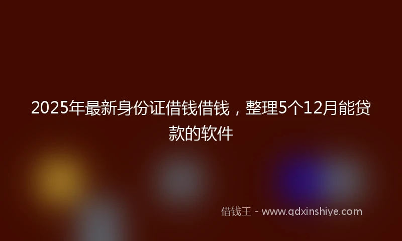 2025年最新身份证借钱借钱，整理5个12月能贷款的软件