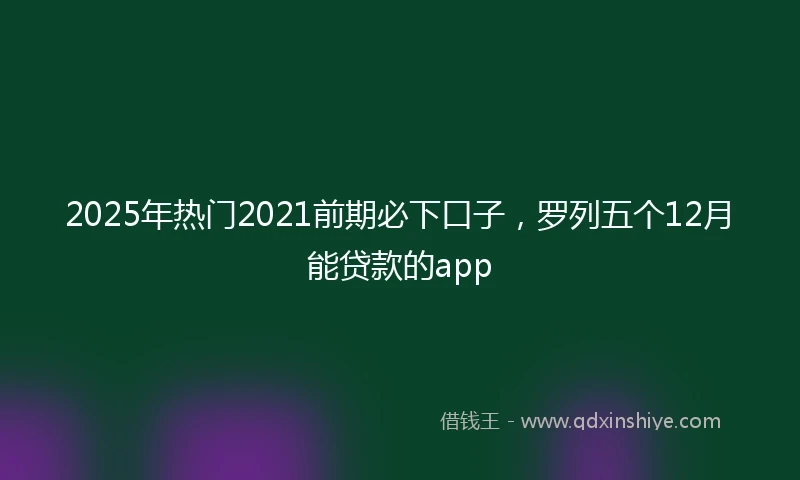 2025年热门2021前期必下口子，罗列五个12月能贷款的app
