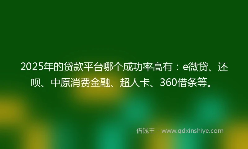 2025年的贷款平台哪个成功率高有：e微贷、还呗、中原消费金融、超人卡、360借条等。
