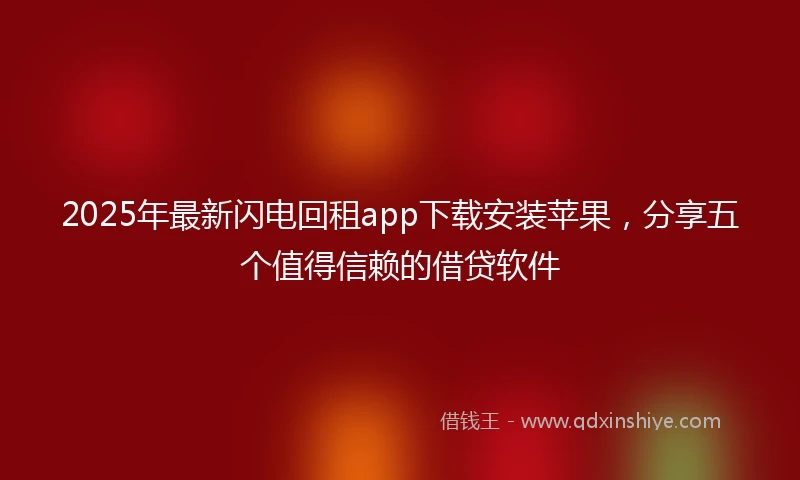 2025年最新闪电回租app下载安装苹果，分享五个值得信赖的借贷软件