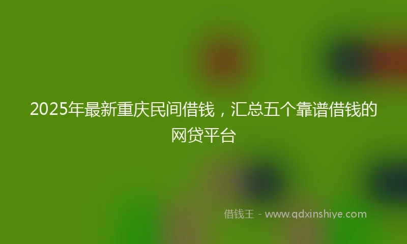 2025年最新重庆民间借钱，汇总五个靠谱借钱的网贷平台