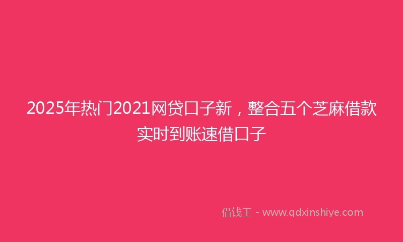 2025年热门2021网贷口子新，整合五个芝麻借款实时到账速借口子