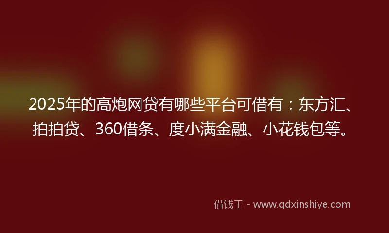 2025年的高炮网贷有哪些平台可借有：东方汇、拍拍贷、360借条、度小满金融、小花钱包等。