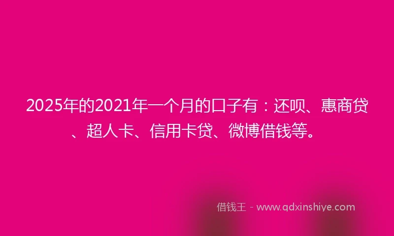 2025年的2021年一个月的口子有：还呗、惠商贷、超人卡、信用卡贷、微博借钱等。