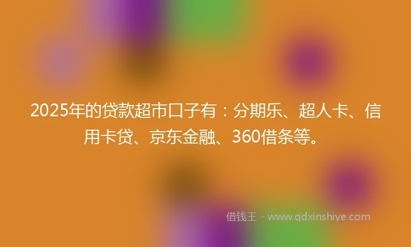 2025年的贷款超市口子有：分期乐、超人卡、信用卡贷、京东金融、360借条等。