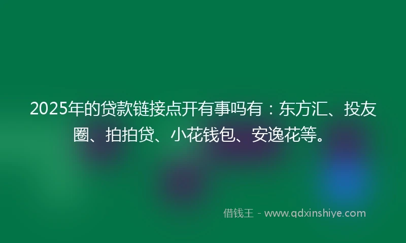 2025年的贷款链接点开有事吗有：东方汇、投友圈、拍拍贷、小花钱包、安逸花等。