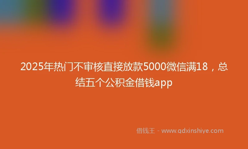 2025年热门不审核直接放款5000微信满18，总结五个公积金借钱app