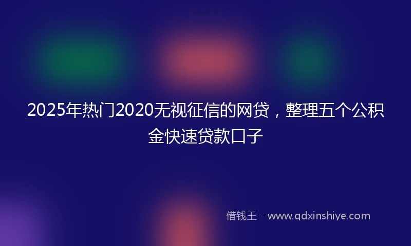 2025年热门2020无视征信的网贷，整理五个公积金快速贷款口子