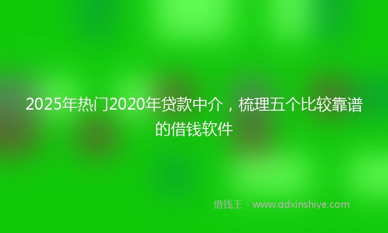 2025年热门2020年贷款中介，梳理五个比较靠谱的借钱软件