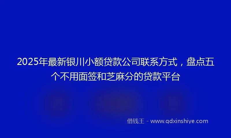 2025年最新银川小额贷款公司联系方式，盘点五个不用面签和芝麻分的贷款平台