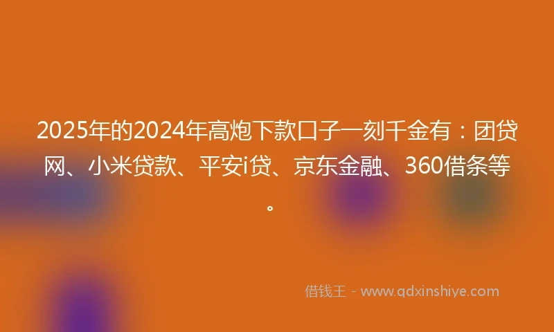 2025年的2024年高炮下款口子一刻千金有：团贷网、小米贷款、平安i贷、京东金融、360借条等。