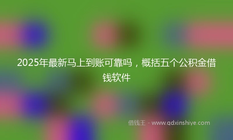 2025年最新马上到账可靠吗，概括五个公积金借钱软件