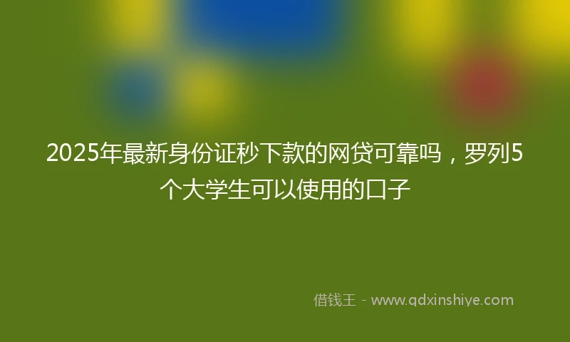 2025年最新身份证秒下款的网贷可靠吗，罗列5个大学生可以使用的口子