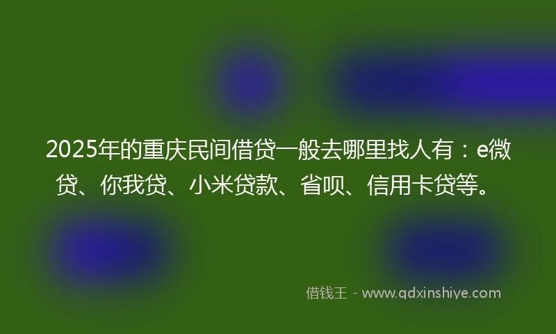 2025年的重庆民间借贷一般去哪里找人有：e微贷、你我贷、小米贷款、省呗、信用卡贷等。