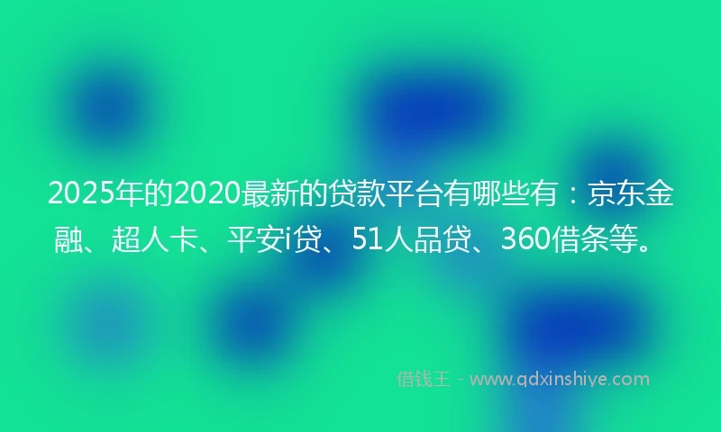 2025年的2020最新的贷款平台有哪些有：京东金融、超人卡、平安i贷、51人品贷、360借条等。