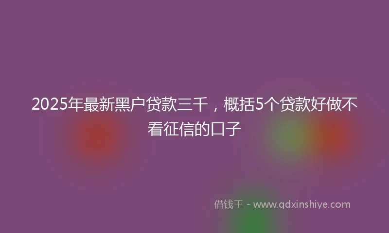 2025年最新黑户贷款三千，概括5个贷款好做不看征信的口子