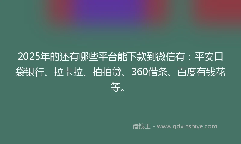 2025年的还有哪些平台能下款到微信有：平安口袋银行、拉卡拉、拍拍贷、360借条、百度有钱花等。