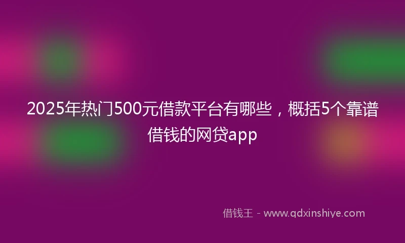 2025年热门500元借款平台有哪些，概括5个靠谱借钱的网贷app