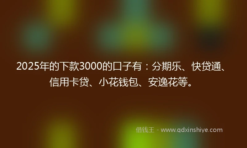 2025年的下款3000的口子有：分期乐、快贷通、信用卡贷、小花钱包、安逸花等。