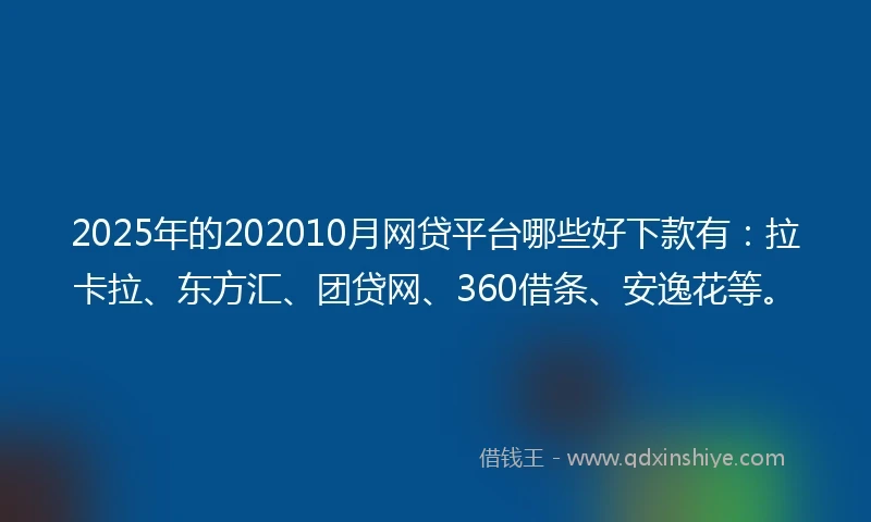 2025年的202010月网贷平台哪些好下款有：拉卡拉、东方汇、团贷网、360借条、安逸花等。