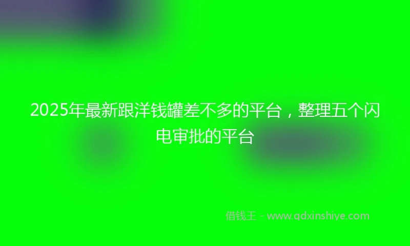 2025年最新跟洋钱罐差不多的平台，整理五个闪电审批的平台