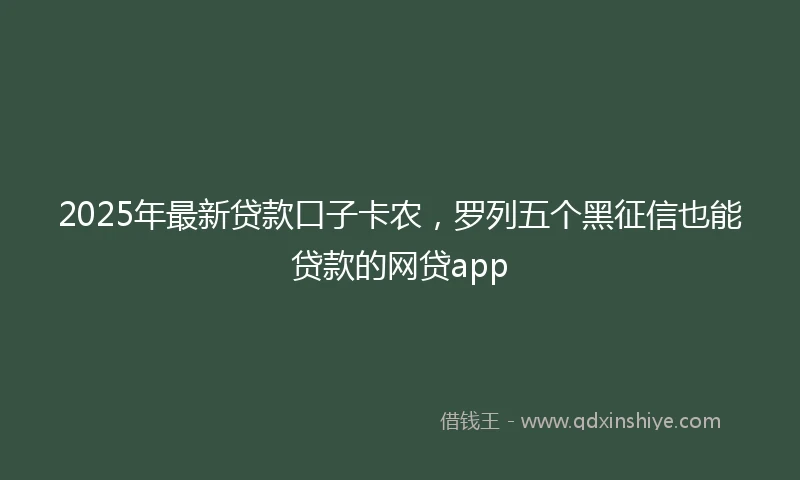 2025年最新贷款口子卡农，罗列五个黑征信也能贷款的网贷app