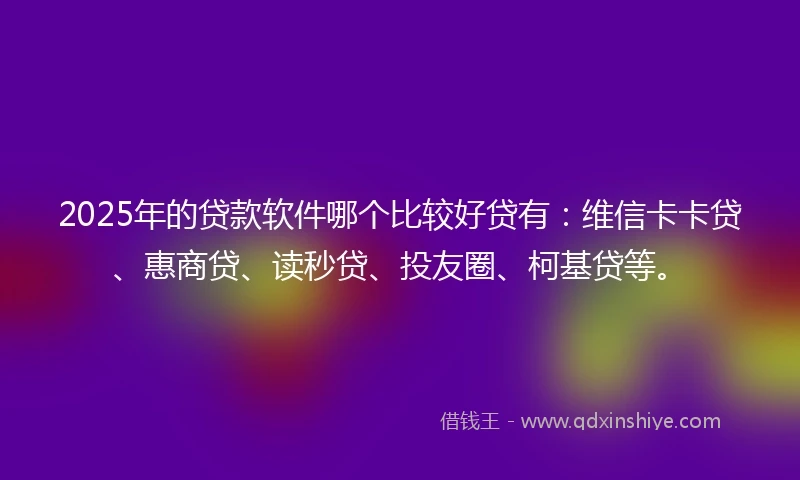2025年的贷款软件哪个比较好贷有：维信卡卡贷、惠商贷、读秒贷、投友圈、柯基贷等。
