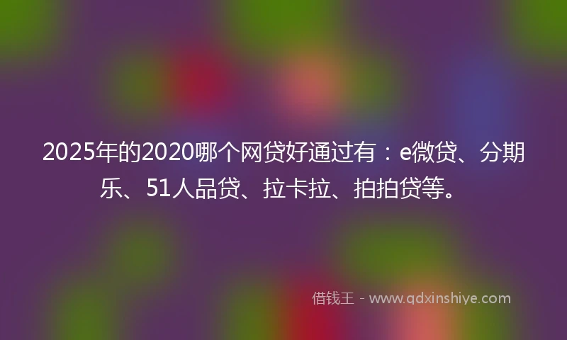 2025年的2020哪个网贷好通过有：e微贷、分期乐、51人品贷、拉卡拉、拍拍贷等。
