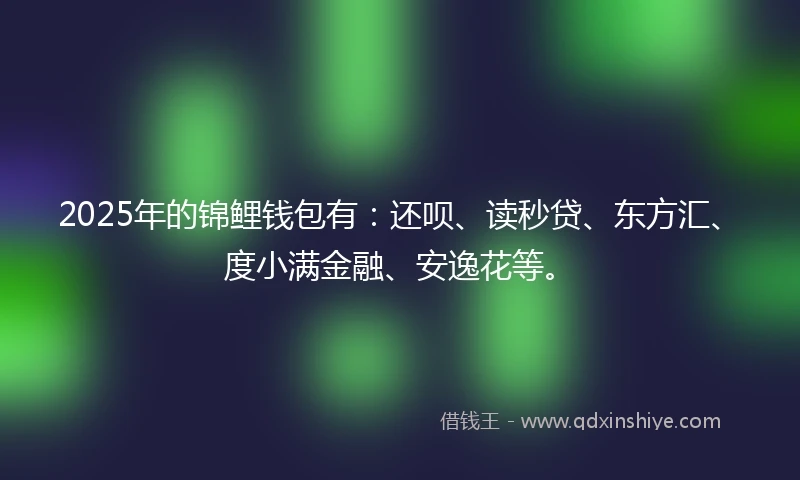 2025年的锦鲤钱包有：还呗、读秒贷、东方汇、度小满金融、安逸花等。