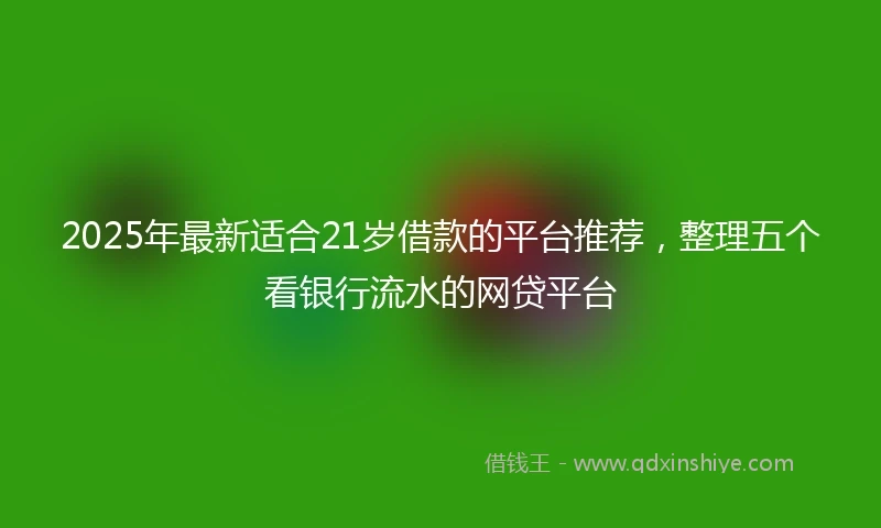 2025年最新适合21岁借款的平台推荐，整理五个看银行流水的网贷平台