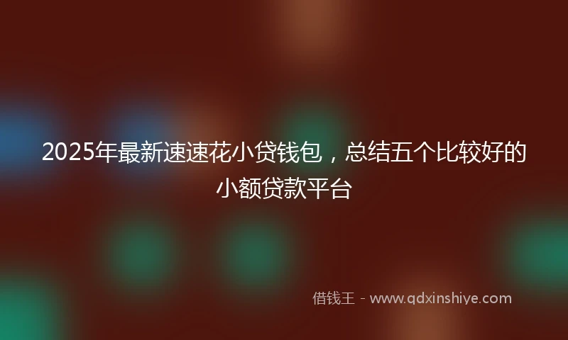 2025年最新速速花小贷钱包，总结五个比较好的小额贷款平台