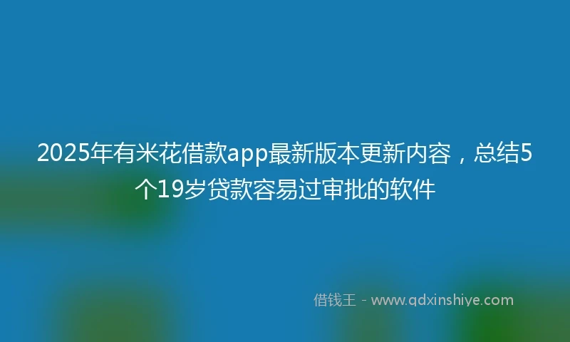 2025年有米花借款app最新版本更新内容，总结5个19岁贷款容易过审批的软件