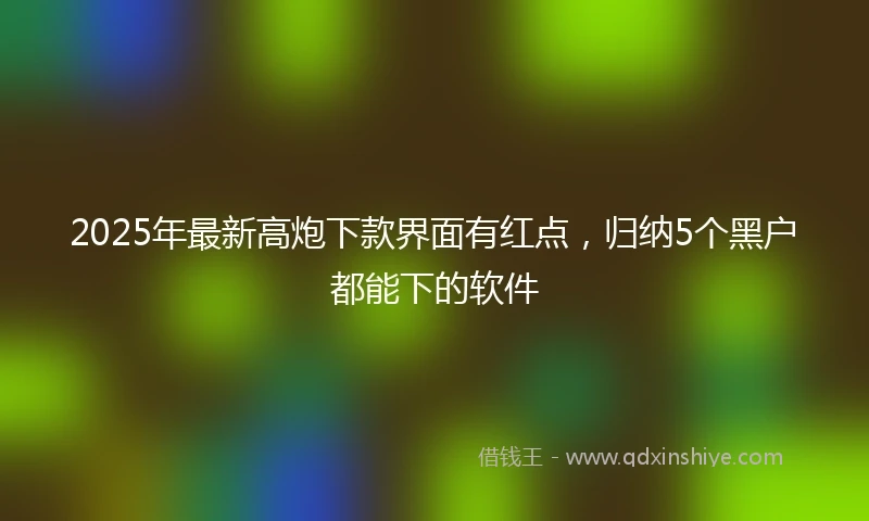 2025年最新高炮下款界面有红点，归纳5个黑户都能下的软件