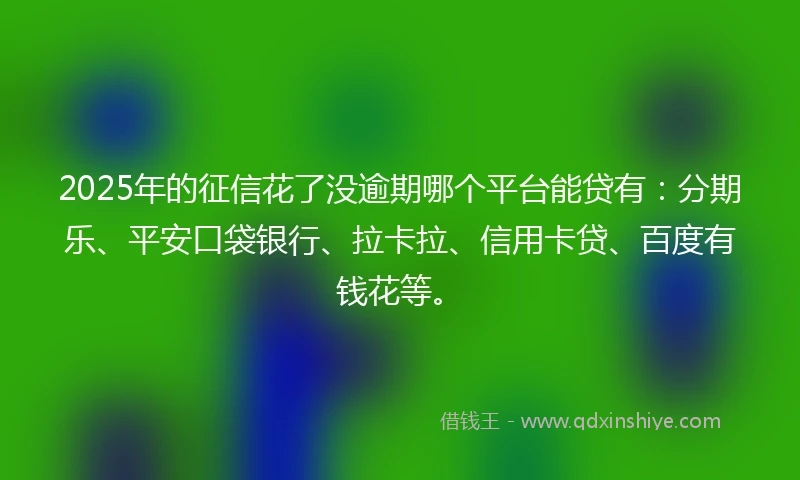2025年的征信花了没逾期哪个平台能贷有：分期乐、平安口袋银行、拉卡拉、信用卡贷、百度有钱花等。