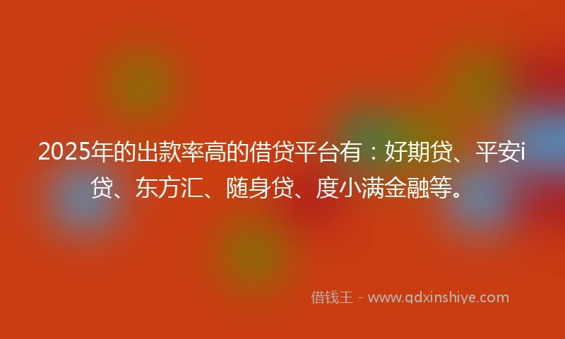 2025年的出款率高的借贷平台有：好期贷、平安i贷、东方汇、随身贷、度小满金融等。
