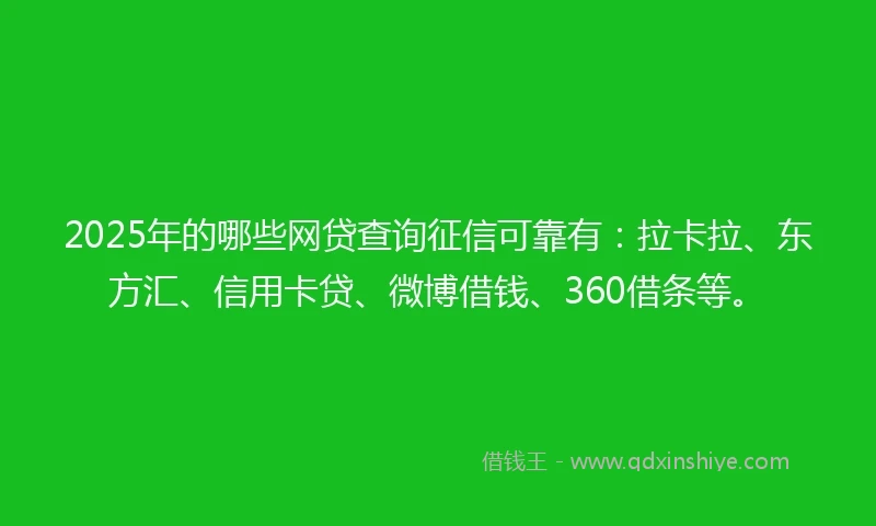 2025年的哪些网贷查询征信可靠有：拉卡拉、东方汇、信用卡贷、微博借钱、360借条等。