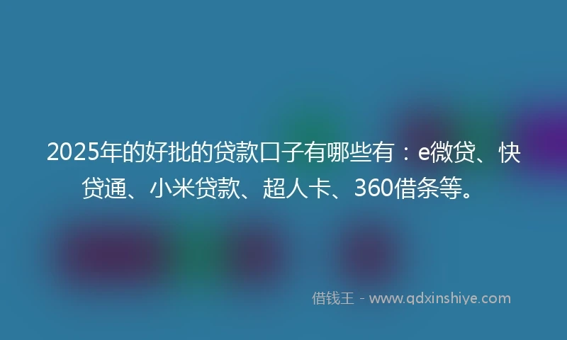 2025年的好批的贷款口子有哪些有：e微贷、快贷通、小米贷款、超人卡、360借条等。