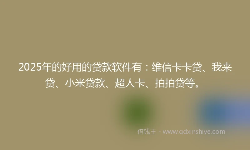2025年的好用的贷款软件有：维信卡卡贷、我来贷、小米贷款、超人卡、拍拍贷等。