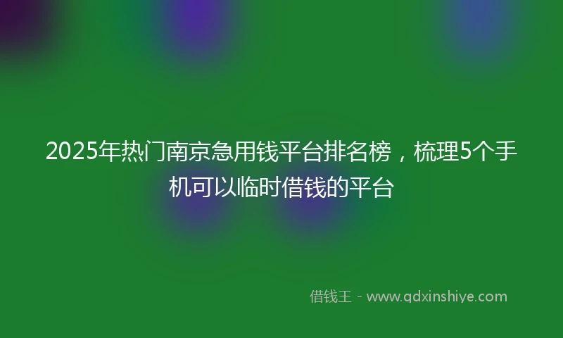 2025年热门南京急用钱平台排名榜，梳理5个手机可以临时借钱的平台