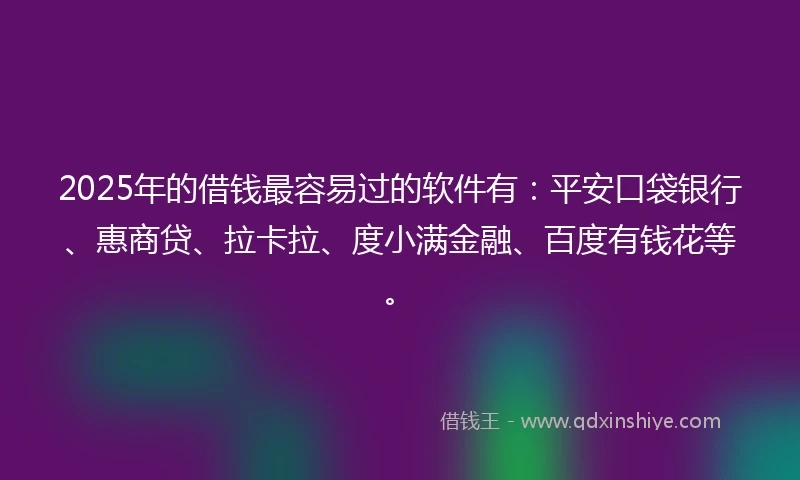 2025年的借钱最容易过的软件有：平安口袋银行、惠商贷、拉卡拉、度小满金融、百度有钱花等。