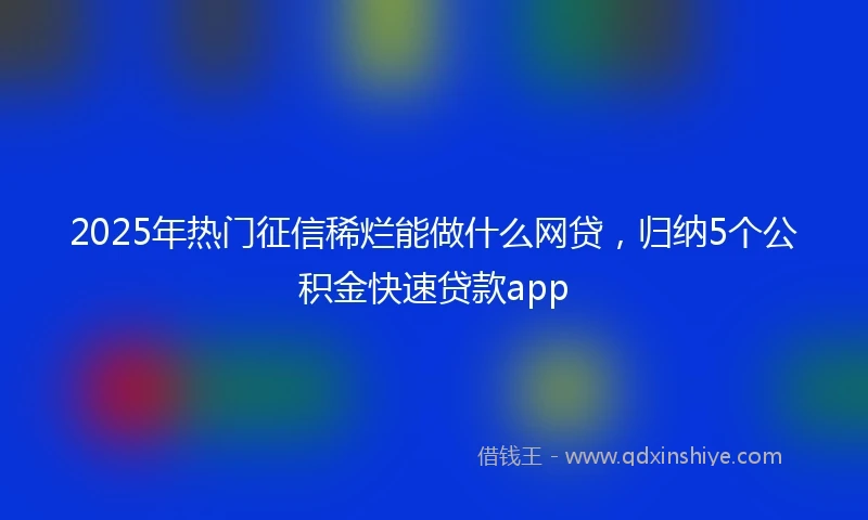 2025年热门征信稀烂能做什么网贷，归纳5个公积金快速贷款app