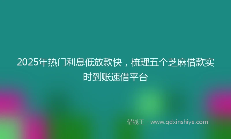 2025年热门利息低放款快，梳理五个芝麻借款实时到账速借平台
