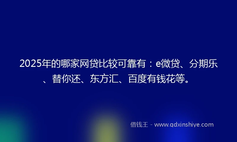 2025年的哪家网贷比较可靠有：e微贷、分期乐、替你还、东方汇、百度有钱花等。