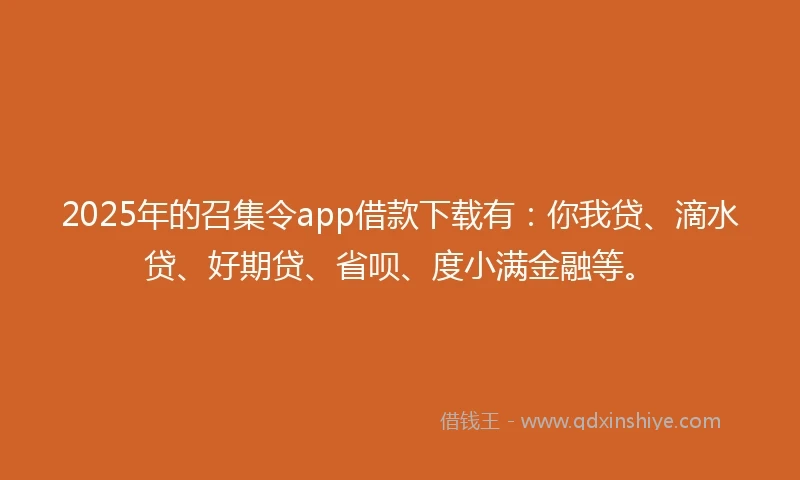 2025年的召集令app借款下载有：你我贷、滴水贷、好期贷、省呗、度小满金融等。