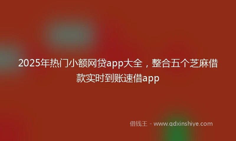 2025年热门小额网贷app大全，整合五个芝麻借款实时到账速借app